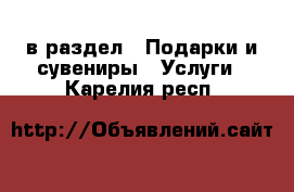  в раздел : Подарки и сувениры » Услуги . Карелия респ.